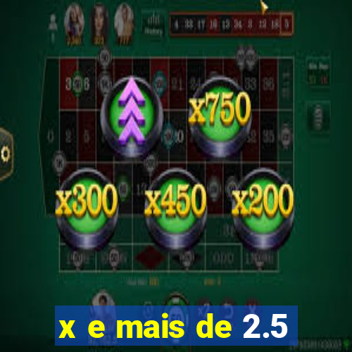 x e mais de 2.5